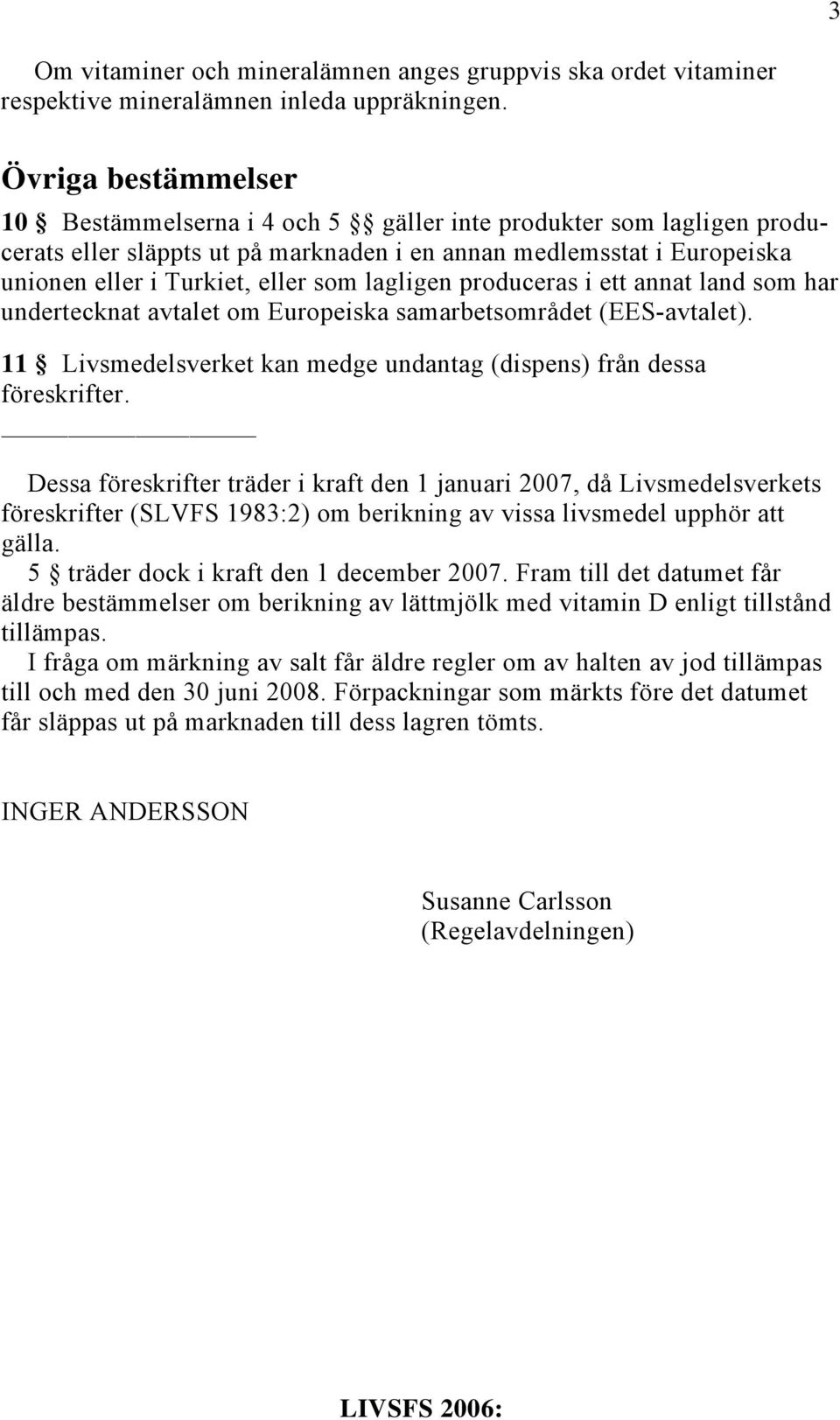 lagligen produceras i ett annat land som har undertecknat avtalet om Europeiska samarbetsområdet (EES-avtalet). 11 Livsmedelsverket kan medge undantag (dispens) från dessa föreskrifter.