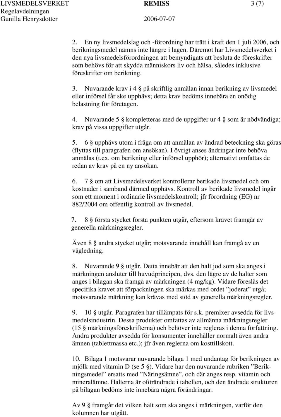 berikning. 3. Nuvarande krav i 4 på skriftlig anmälan innan berikning av livsmedel eller införsel får ske upphävs; detta krav bedöms innebära en onödig belastning för företagen. 4. Nuvarande 5 kompletteras med de uppgifter ur 4 som är nödvändiga; krav på vissa uppgifter utgår.