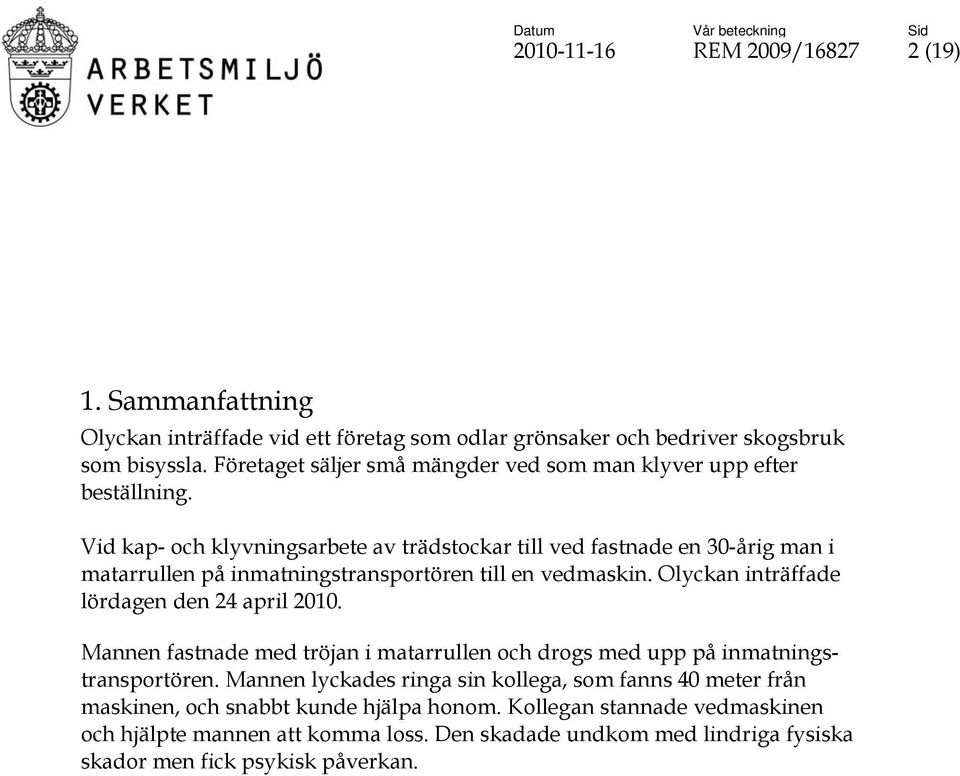 Vid kap- och klyvningsarbete av trädstockar till ved fastnade en 30-årig man i matarrullen på inmatningstransportören till en vedmaskin. Olyckan inträffade lördagen den 24 april 2010.