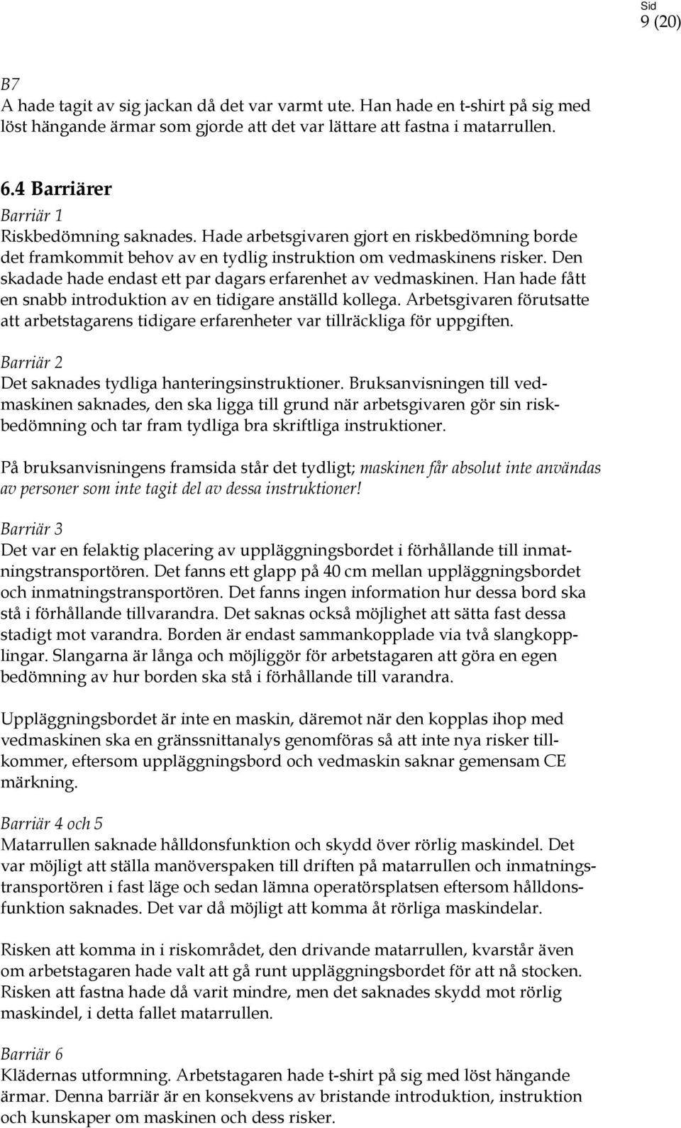 Den skadade hade endast ett par dagars erfarenhet av vedmaskinen. Han hade fått en snabb introduktion av en tidigare anställd kollega.