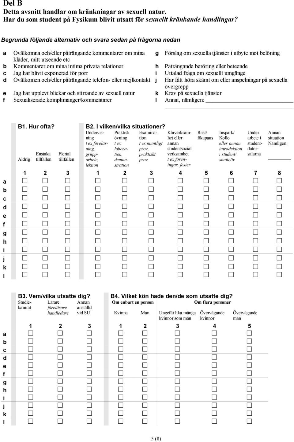 Kommentarer om mina intima privata relationer h Påträngande beröring eller beteende c Jag har blivit exponerad för porr i Uttalad fråga om sexuellt umgänge d Ovälkomen och/eller påträngande telefon-