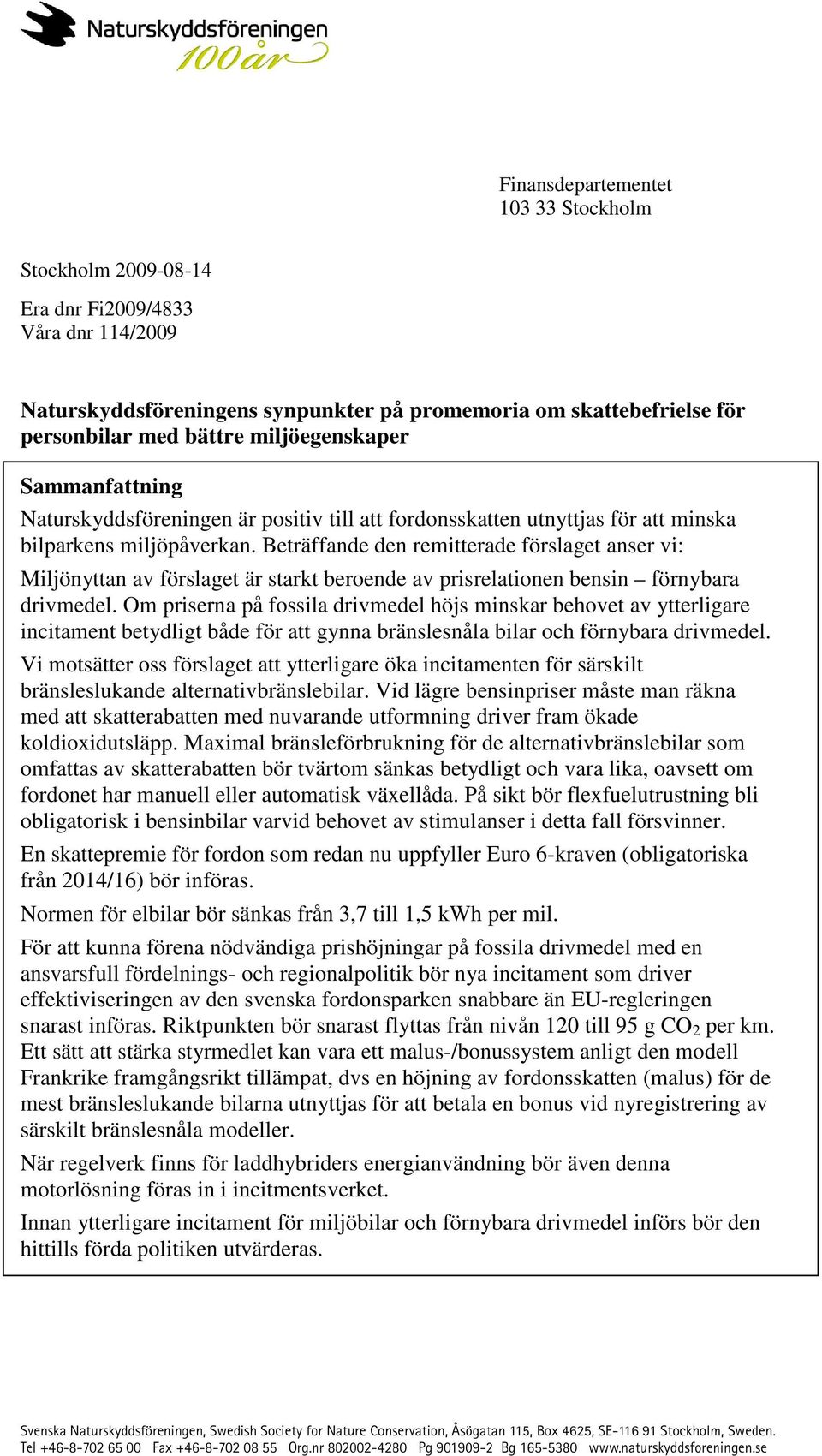 Beträffande den remitterade förslaget anser vi: Miljönyttan av förslaget är starkt beroende av prisrelationen bensin förnybara drivmedel.