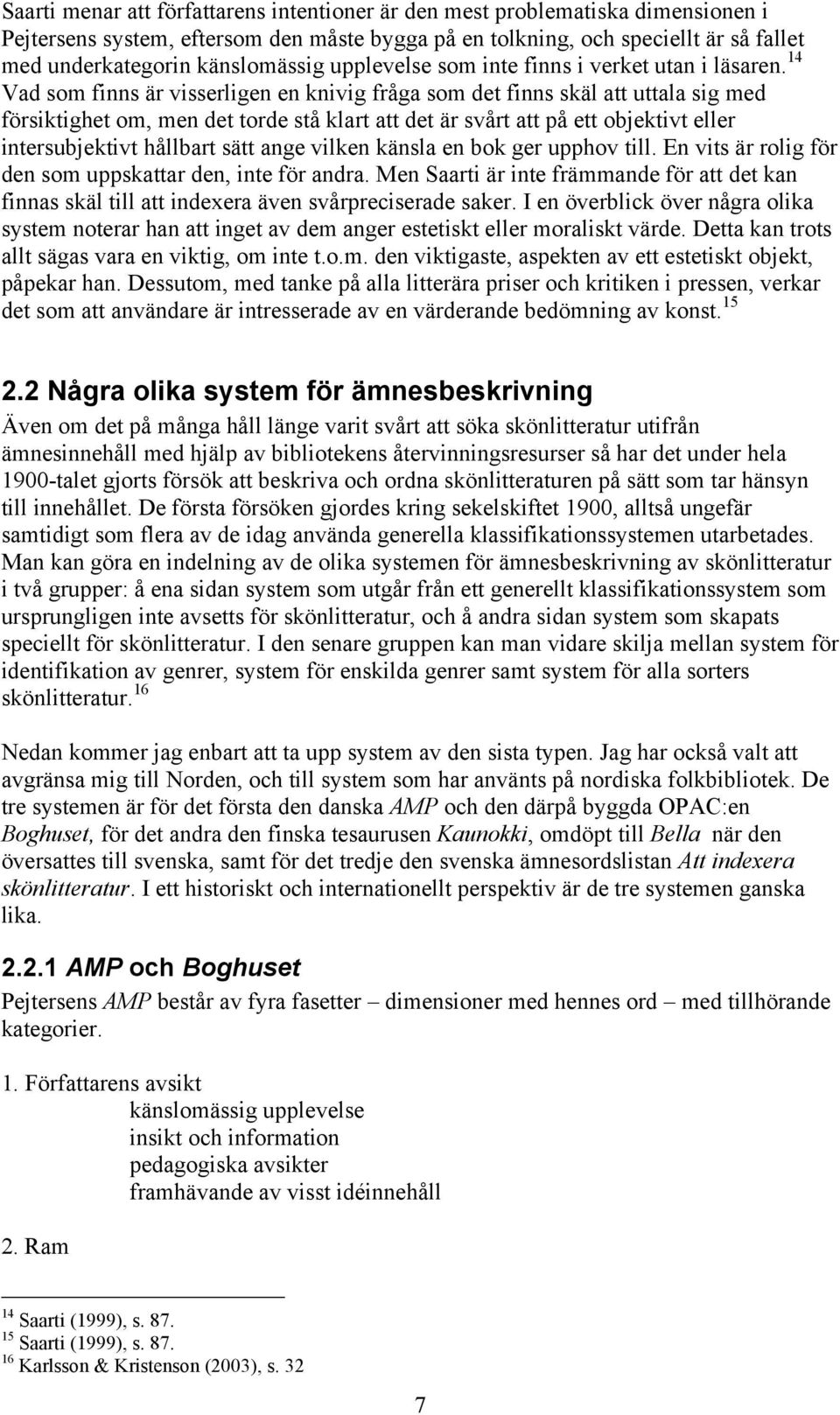 14 Vad som finns är visserligen en knivig fråga som det finns skäl att uttala sig med försiktighet om, men det torde stå klart att det är svårt att på ett objektivt eller intersubjektivt hållbart