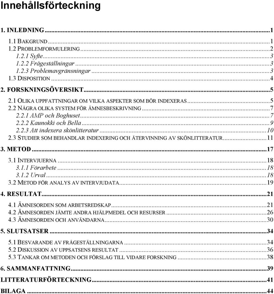 ..10 2.3 STUDIER SOM BEHANDLAR INDEXERING OCH ÅTERVINNING AV SKÖNLITTERATUR...11 3. METOD...17 3.1 INTERVJUERNA...18 3.1.1 Förarbete...18 3.1.2 Urval...18 3.2 METOD FÖR ANALYS AV INTERVJUDATA...19 4.