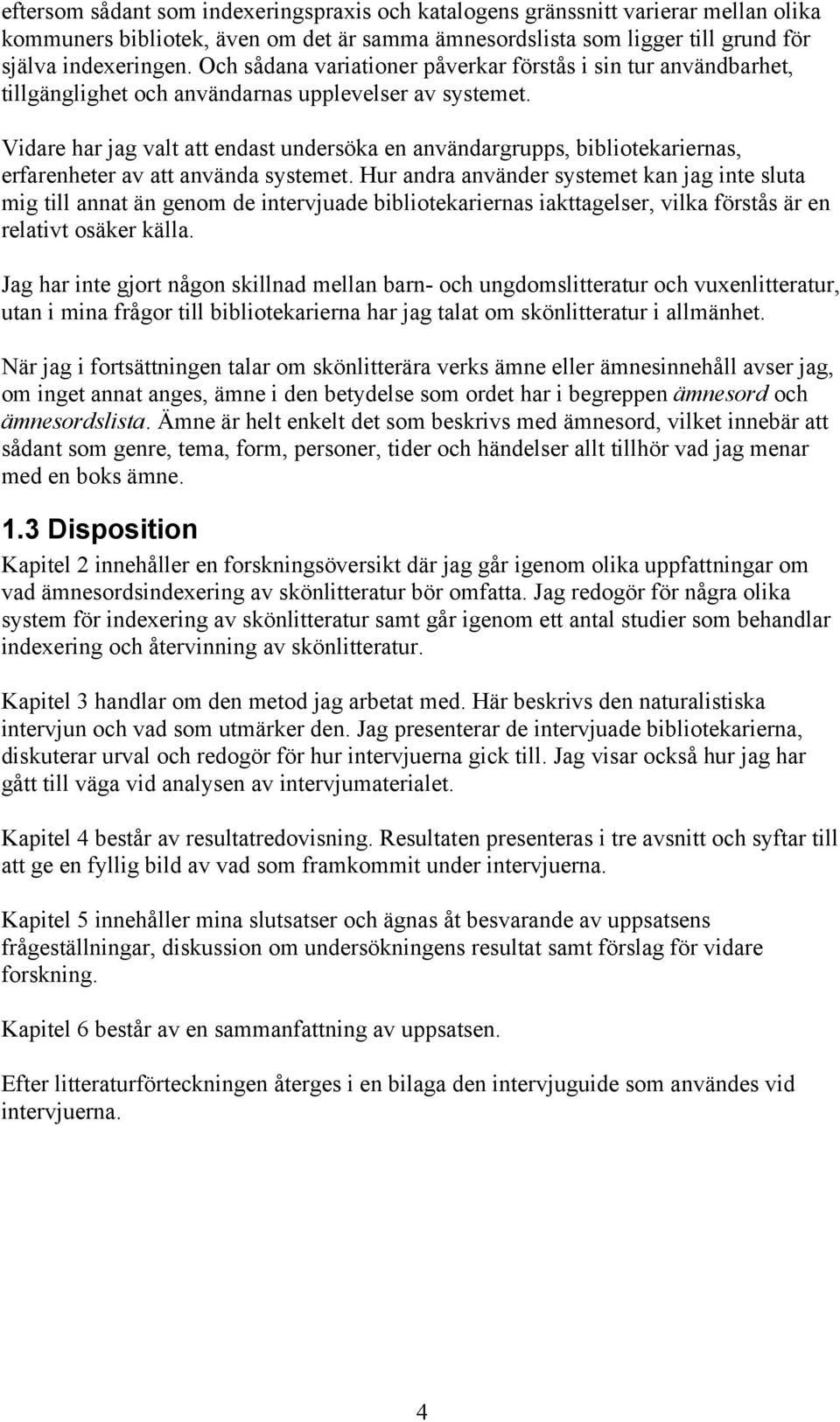 Vidare har jag valt att endast undersöka en användargrupps, bibliotekariernas, erfarenheter av att använda systemet.