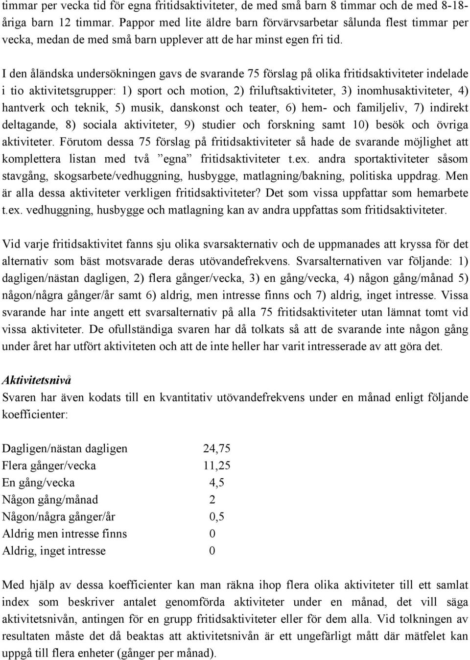 I den åländska undersökningen gavs de svarande 75 förslag på olika fritidsaktiviteter indelade i tio aktivitetsgrupper: 1) sport och motion, 2) friluftsaktiviteter, 3) inomhusaktiviteter, 4) hantverk