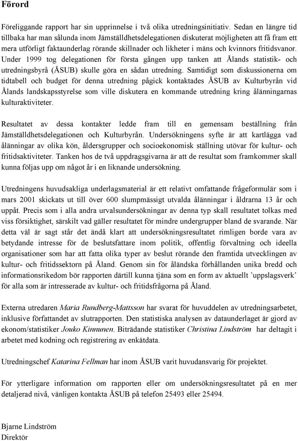 fritidsvanor. Under 1999 tog delegationen för första gången upp tanken att Ålands statistik- och utredningsbyrå (ÅSUB) skulle göra en sådan utredning.