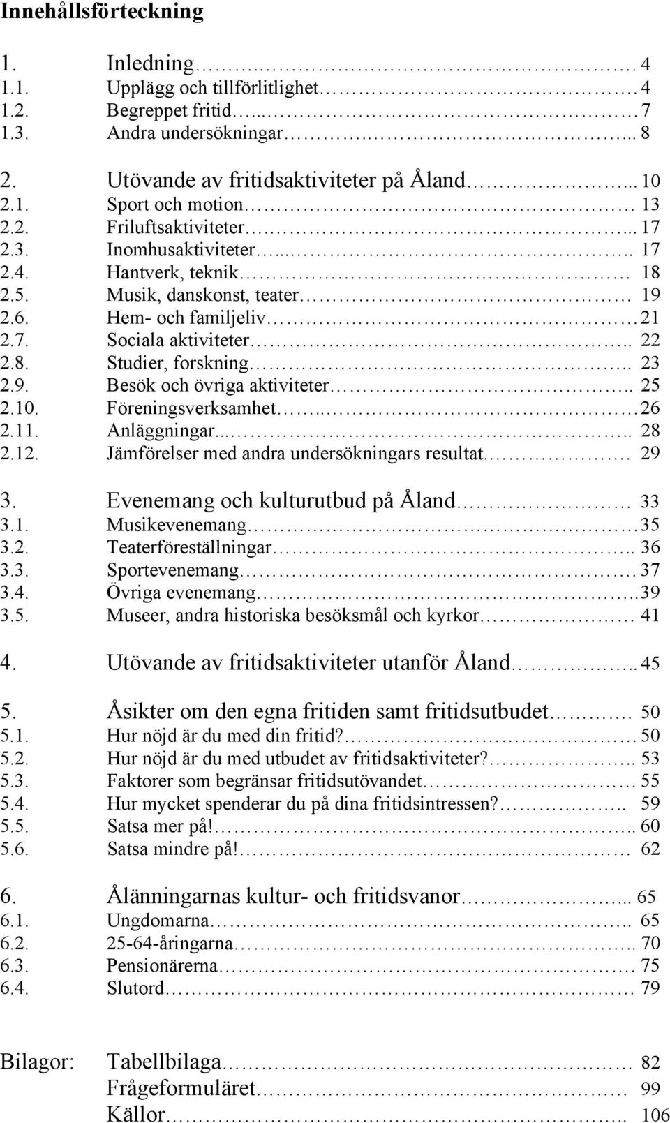 . 23 2.9. Besök och övriga aktiviteter.. 25 2.10. Föreningsverksamhet.. 26 2.11. Anläggningar..... 28 2.12. Jämförelser med andra undersökningars resultat.. 29 3.