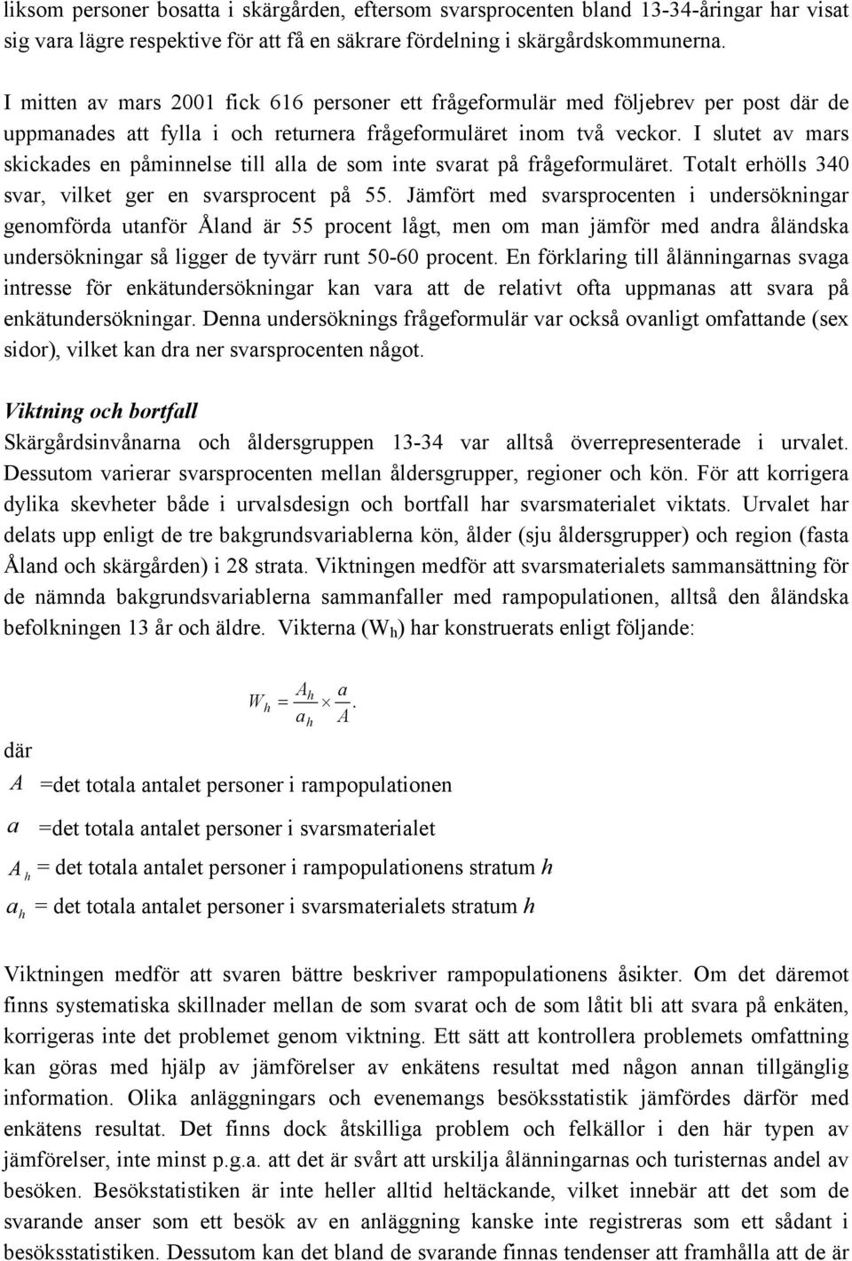 I slutet av mars skickades en påminnelse till alla de som inte svarat på frågeformuläret. Totalt erhölls 340 svar, vilket ger en svarsprocent på 55.