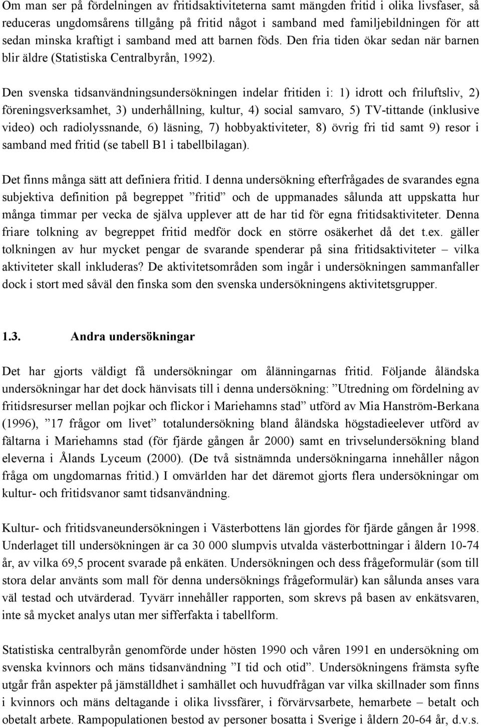 Den svenska tidsanvändningsundersökningen indelar fritiden i: 1) idrott och friluftsliv, 2) föreningsverksamhet, 3) underhållning, kultur, 4) social samvaro, 5) TV-tittande (inklusive video) och