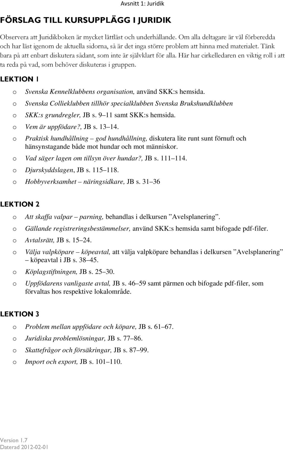 Tänk bara på att enbart diskutera sådant, som inte är självklart för alla. Här har cirkelledaren en viktig roll i att ta reda på vad, som behöver diskuteras i gruppen.