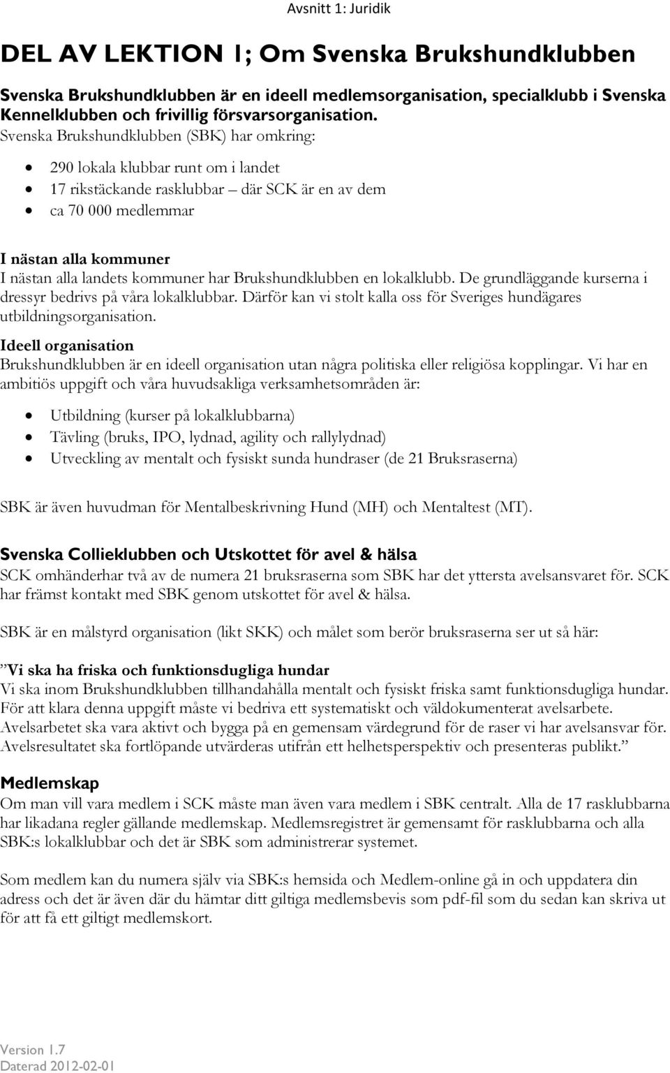 kommuner har Brukshundklubben en lokalklubb. De grundläggande kurserna i dressyr bedrivs på våra lokalklubbar. Därför kan vi stolt kalla oss för Sveriges hundägares utbildningsorganisation.