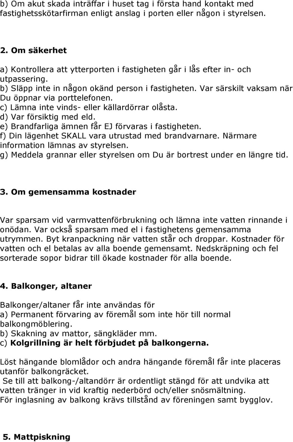 c) Lämna inte vinds- eller källardörrar olåsta. d) Var försiktig med eld. e) Brandfarliga ämnen får EJ förvaras i fastigheten. f) Din lägenhet SKALL vara utrustad med brandvarnare.