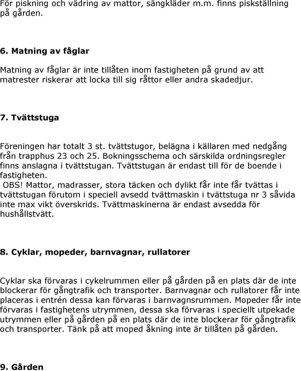 tvättstugor, belägna i källaren med nedgång från trapphus 23 och 25. Bokningsschema och särskilda ordningsregler finns anslagna i tvättstugan. Tvättstugan är endast till för de boende i fastigheten.