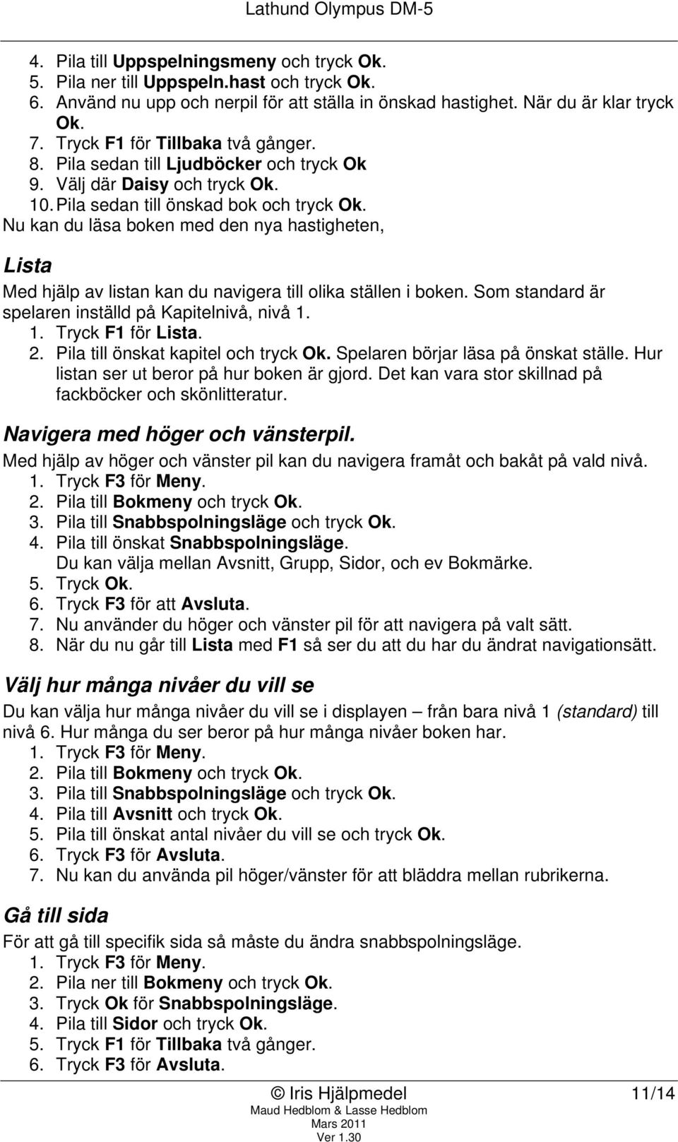 Nu kan du läsa boken med den nya hastigheten, Lista Med hjälp av listan kan du navigera till olika ställen i boken. Som standard är spelaren inställd på Kapitelnivå, nivå 1. 1. Tryck F1 för Lista. 2.