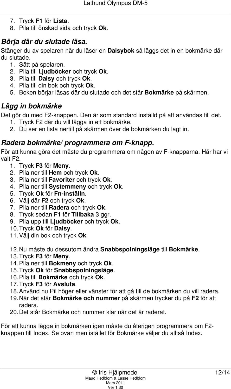 Lägg in bokmärke Det gör du med F2-knappen. Den är som standard inställd på att användas till det. 1. Tryck F2 där du vill lägga in ett bokmärke. 2.