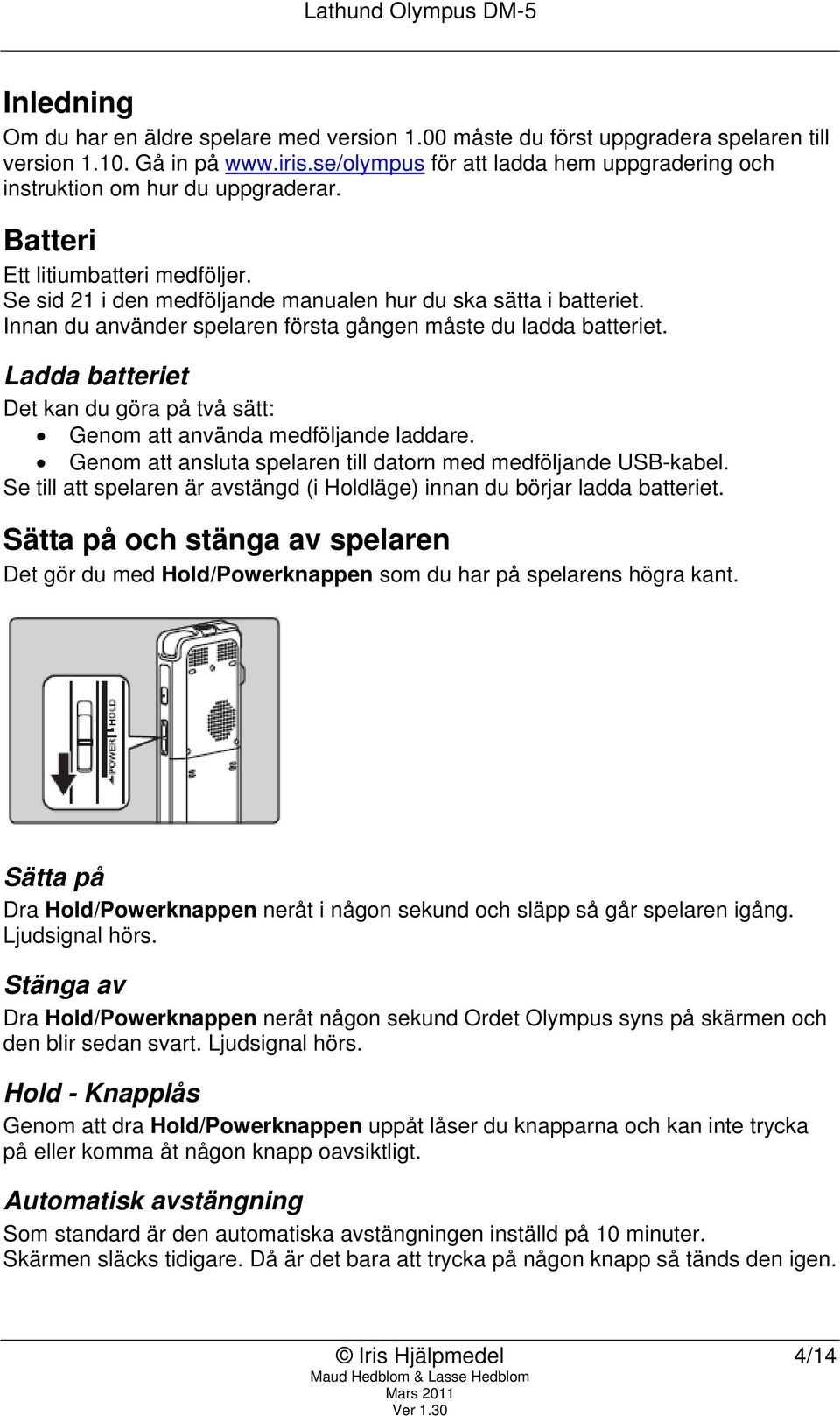 Innan du använder spelaren första gången måste du ladda batteriet. Ladda batteriet Det kan du göra på två sätt: Genom att använda medföljande laddare.