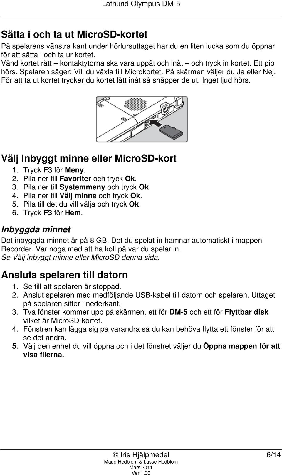 För att ta ut kortet trycker du kortet lätt inåt så snäpper de ut. Inget ljud hörs. Välj Inbyggt minne eller MicroSD-kort 2. Pila ner till Favoriter och tryck Ok. 3.