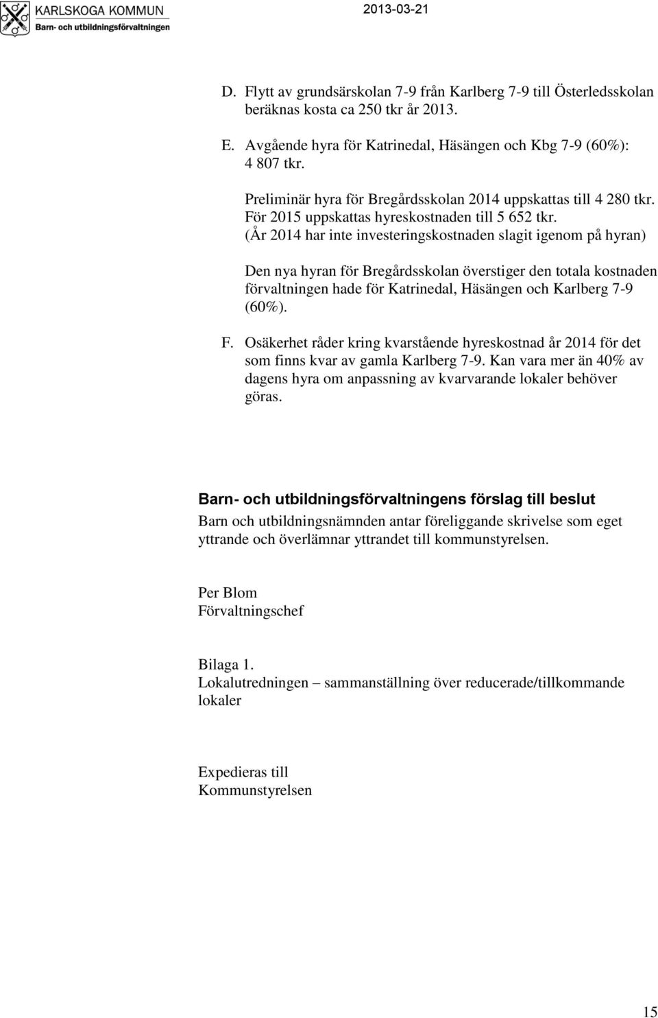 (År 2014 har inte investeringskostnaden slagit igenom på hyran) Den nya hyran för Bregårdsskolan överstiger den totala kostnaden förvaltningen hade för Katrinedal, Häsängen och Karlberg 7-9 (60%). F.