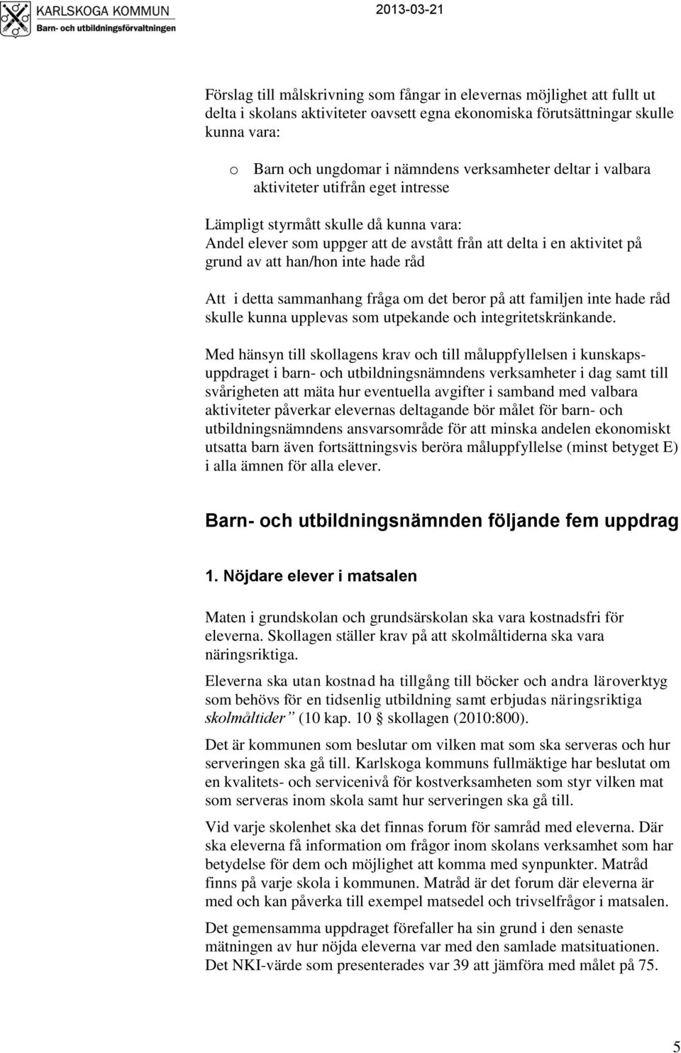 inte hade råd Att i detta sammanhang fråga om det beror på att familjen inte hade råd skulle kunna upplevas som utpekande och integritetskränkande.