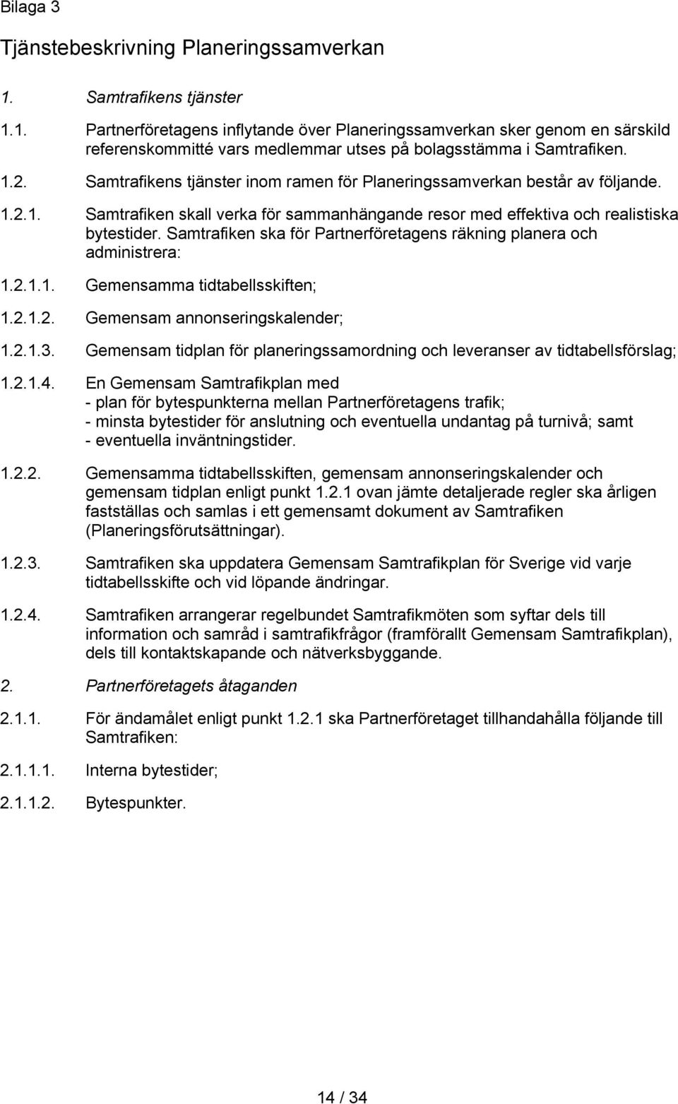 Samtrafiken ska för Partnerföretagens räkning planera och administrera: 1.2.1.1. Gemensamma tidtabellsskiften; 1.2.1.2. Gemensam annonseringskalender; 1.2.1.3.