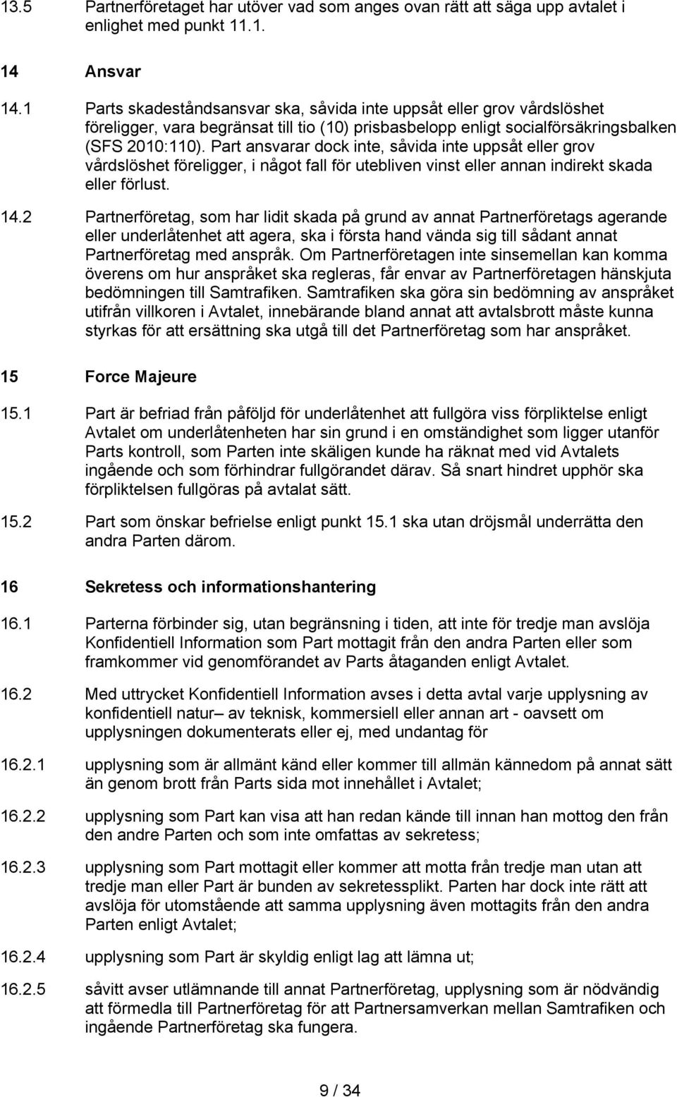 Part ansvarar dock inte, såvida inte uppsåt eller grov vårdslöshet föreligger, i något fall för utebliven vinst eller annan indirekt skada eller förlust. 14.