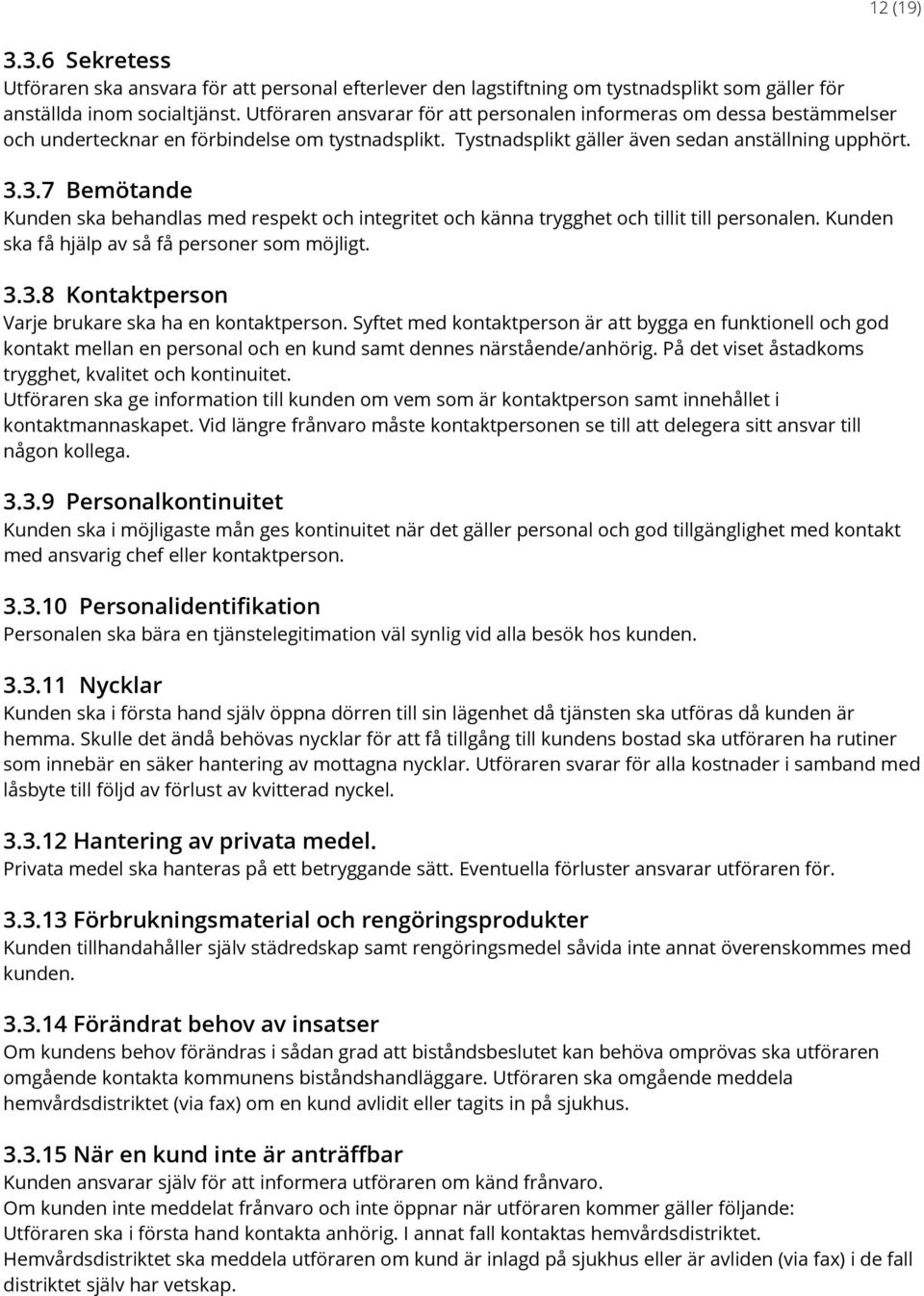 3.7 Bemötande Kunden ska behandlas med respekt och integritet och känna trygghet och tillit till personalen. Kunden ska få hjälp av så få personer som möjligt. 3.3.8 Kontaktperson Varje brukare ska ha en kontaktperson.