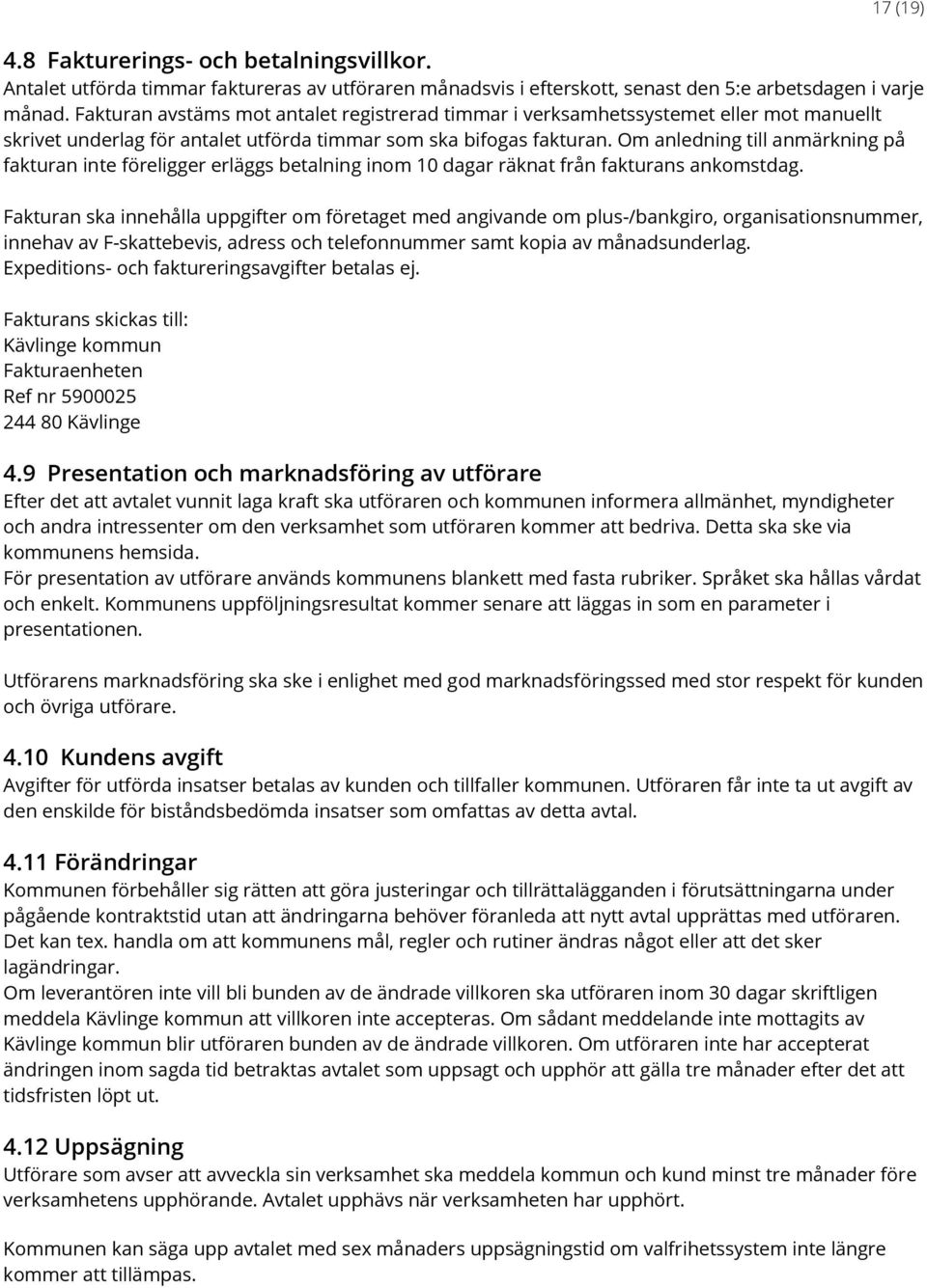 Om anledning till anmärkning på fakturan inte föreligger erläggs betalning inom 10 dagar räknat från fakturans ankomstdag.