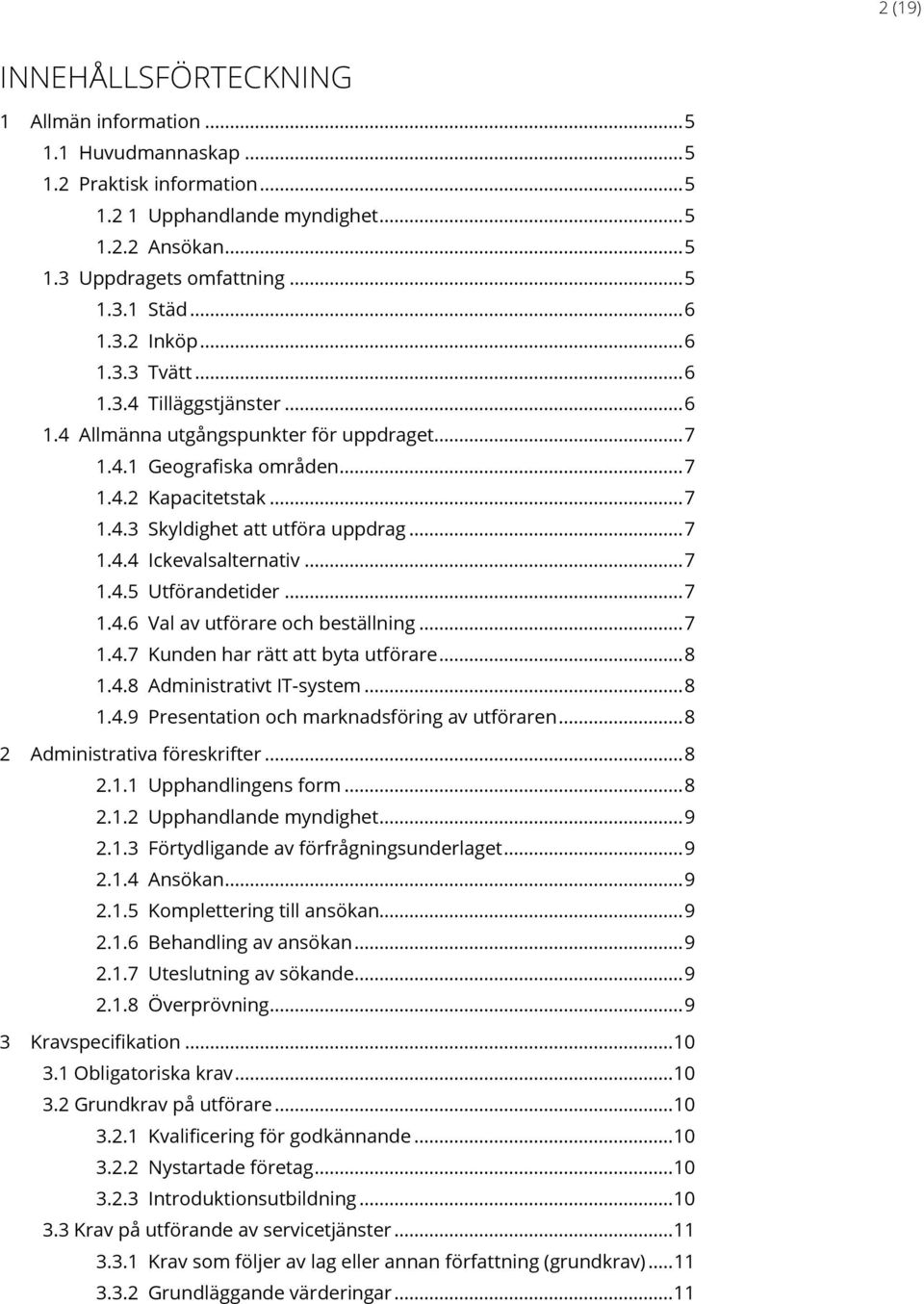 .. 7 1.4.4 Ickevalsalternativ... 7 1.4.5 Utförandetider... 7 1.4.6 Val av utförare och beställning... 7 1.4.7 Kunden har rätt att byta utförare... 8 1.4.8 Administrativt IT-system... 8 1.4.9 Presentation och marknadsföring av utföraren.