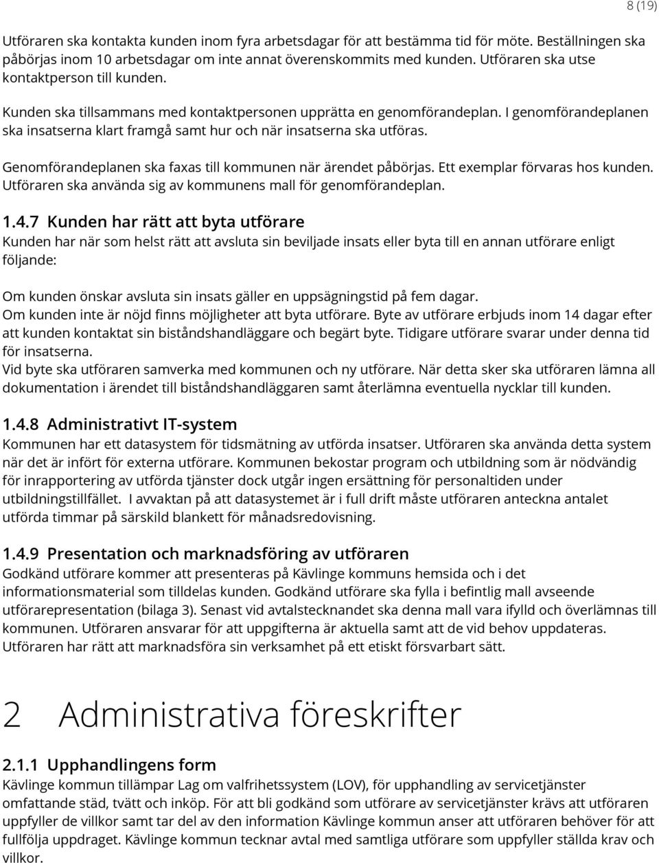 I genomförandeplanen ska insatserna klart framgå samt hur och när insatserna ska utföras. Genomförandeplanen ska faxas till kommunen när ärendet påbörjas. Ett exemplar förvaras hos kunden.