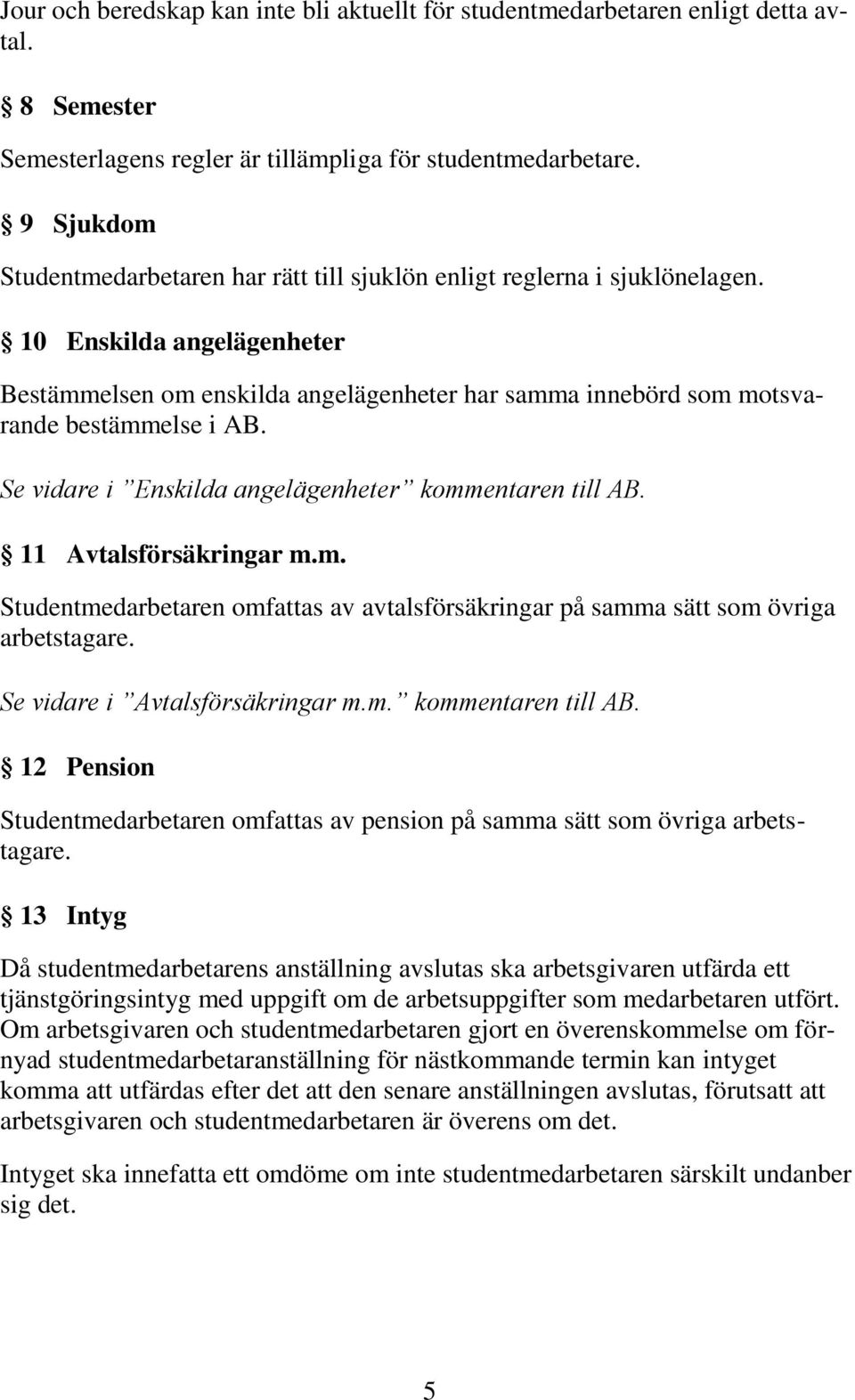 10 Enskilda angelägenheter Bestämmelsen om enskilda angelägenheter har samma innebörd som motsvarande bestämmelse i AB. Se vidare i Enskilda angelägenheter kommentaren till AB.