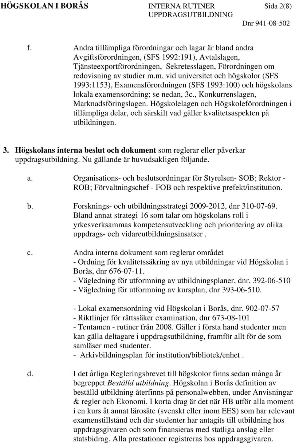 , Konkurrenslagen, Marknadsföringslagen. Högskolelagen och Högskoleförordningen i tillämpliga delar, och särskilt vad gäller kvalitetsaspekten på utbildningen. 3.