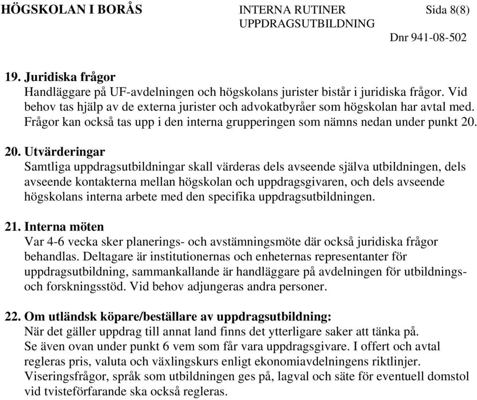 20. Utvärderingar Samtliga uppdragsutbildningar skall värderas dels avseende själva utbildningen, dels avseende kontakterna mellan högskolan och uppdragsgivaren, och dels avseende högskolans interna