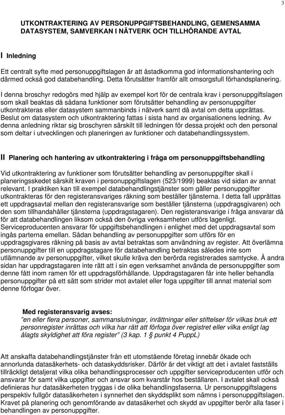 I denna broschyr redogörs med hjälp av exempel kort för de centrala krav i personuppgiftslagen som skall beaktas då sådana funktioner som förutsätter behandling av personuppgifter utkontrakteras