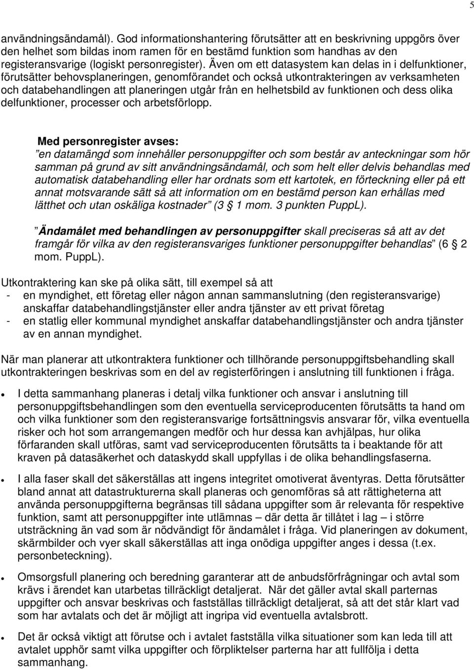 Även om ett datasystem kan delas in i delfunktioner, förutsätter behovsplaneringen, genomförandet och också utkontrakteringen av verksamheten och databehandlingen att planeringen utgår från en