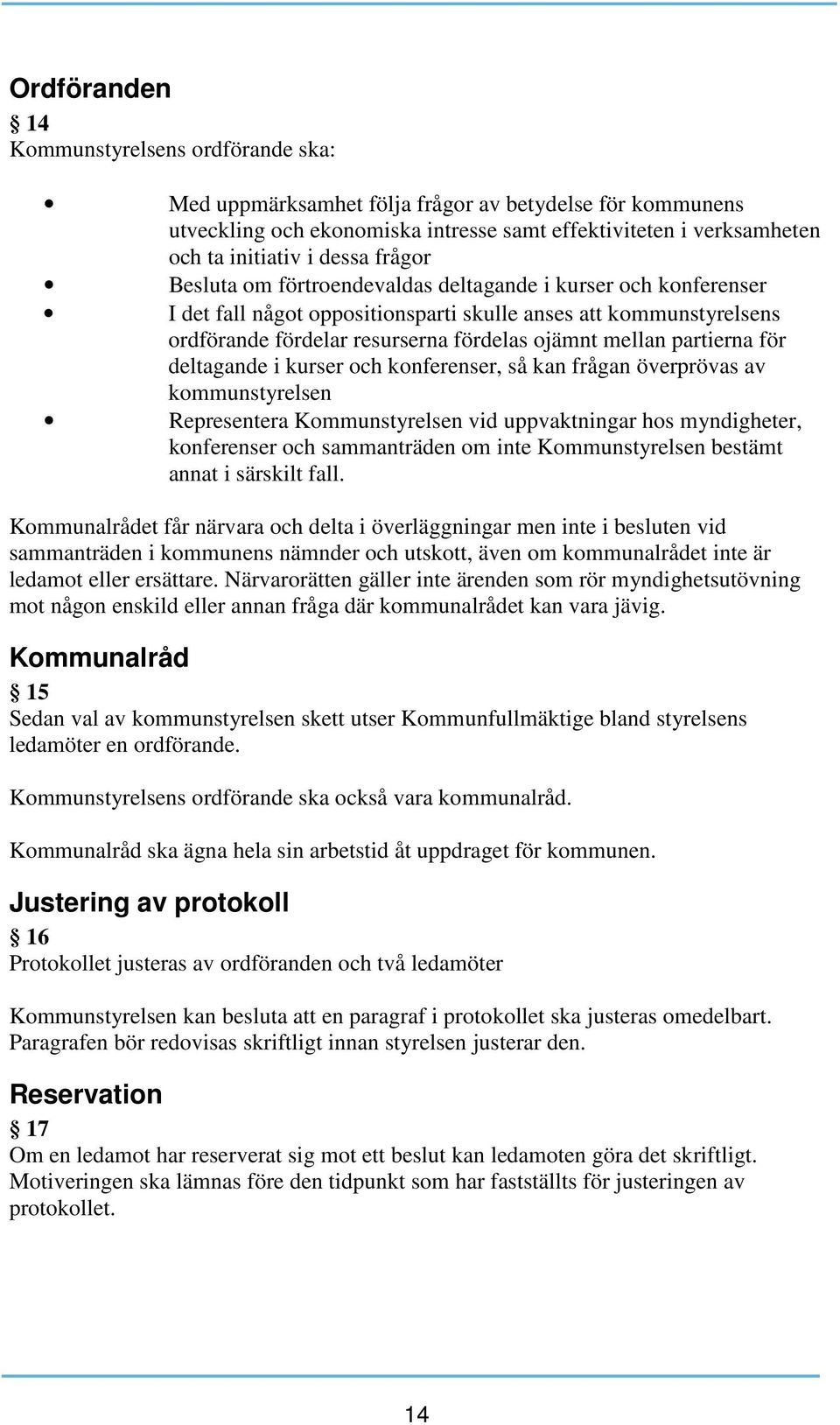 partierna för deltagande i kurser och konferenser, så kan frågan överprövas av kommunstyrelsen Representera Kommunstyrelsen vid uppvaktningar hos myndigheter, konferenser och sammanträden om inte