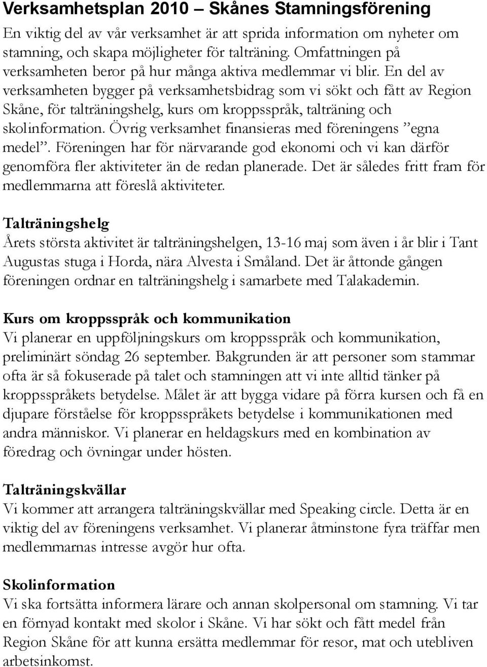 En del av verksamheten bygger på verksamhetsbidrag som vi sökt och fått av Region Skåne, för talträningshelg, kurs om kroppsspråk, talträning och skolinformation.