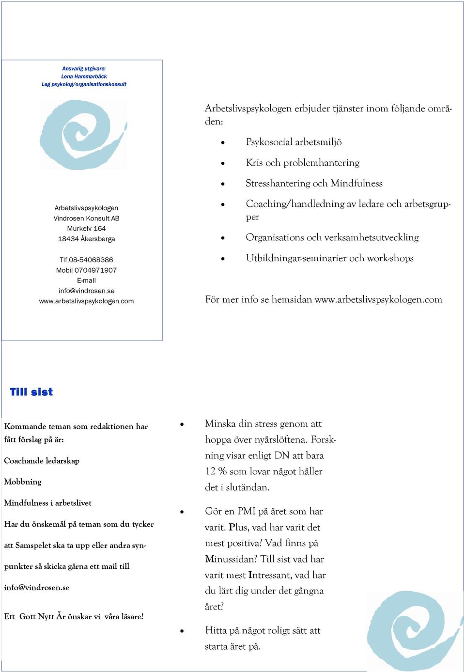 com Coaching/handledning av ledare och arbetsgrupper Organisations och verksamhetsutveckling Utbildningar-seminarier och work-shops För mer info se hemsidan www.arbetslivspsykologen.