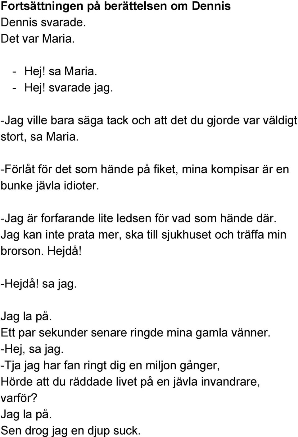 Jag kan inte prata mer, ska till sjukhuset och träffa min brorson. Hejdå! Hejdå! sa jag. Jag la på.