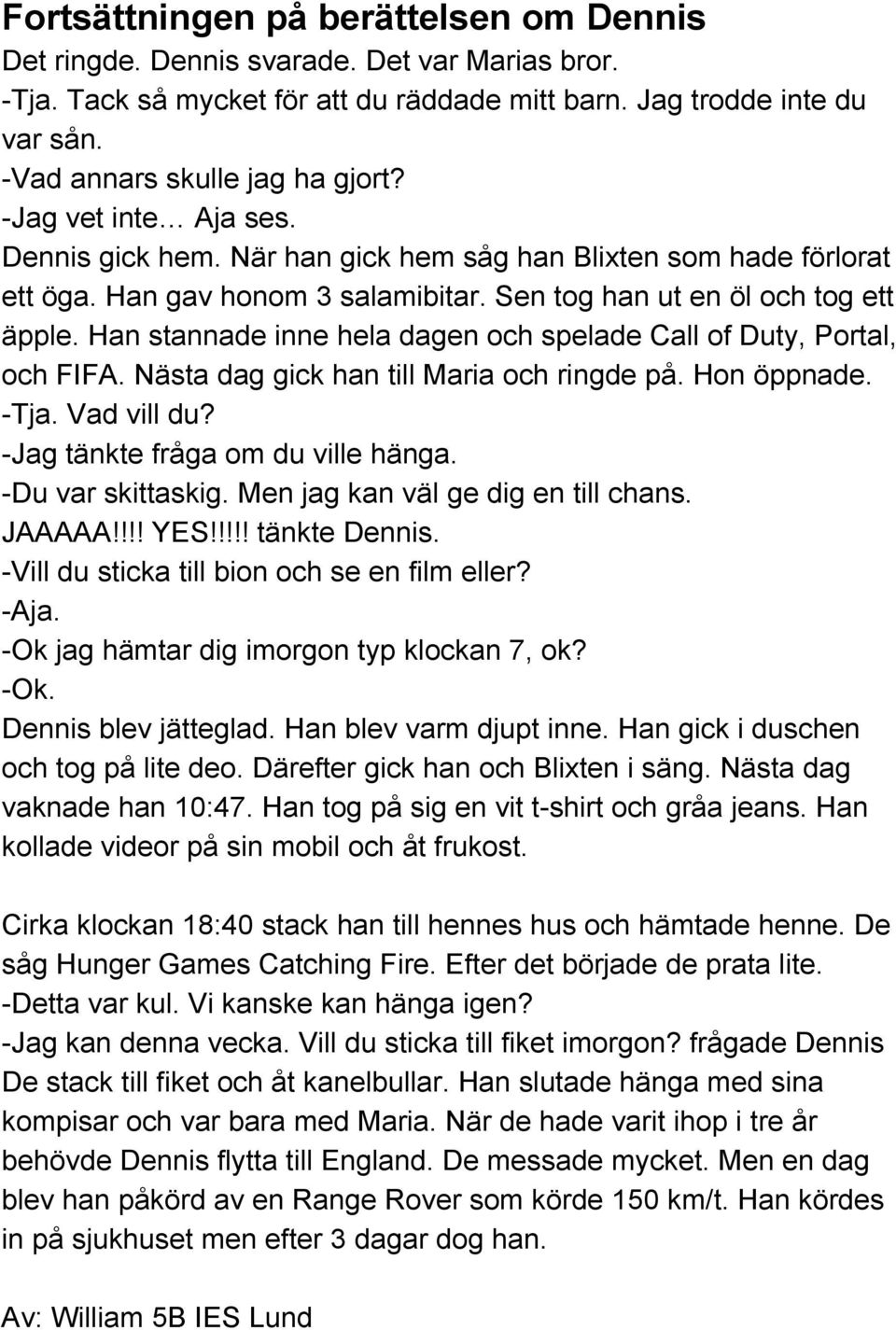 Han stannade inne hela dagen och spelade Call of Duty, Portal, och FIFA. Nästa dag gick han till Maria och ringde på. Hon öppnade. Tja. Vad vill du? Jag tänkte fråga om du ville hänga.