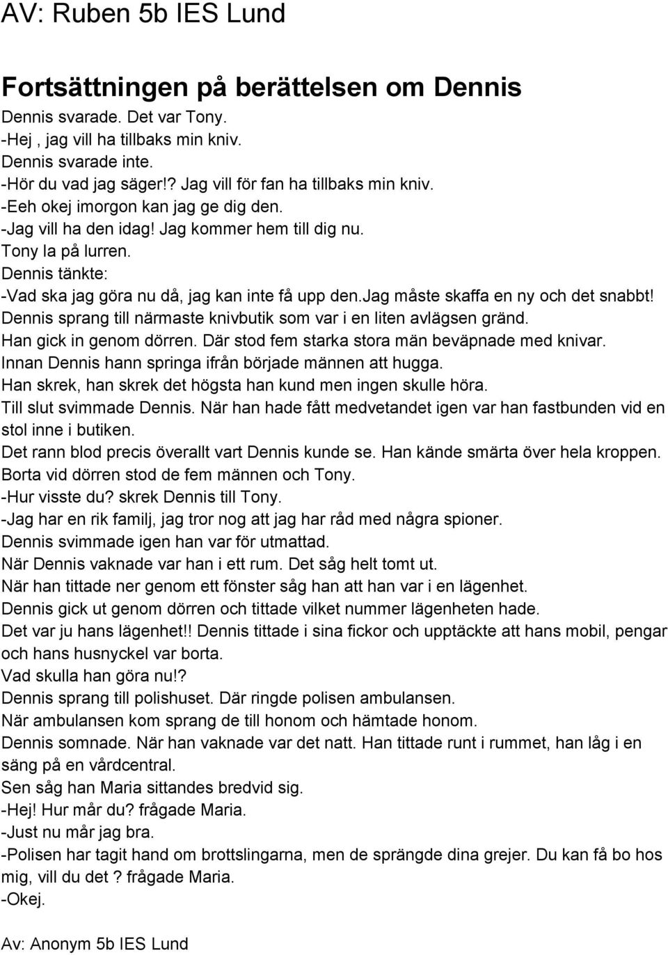 Dennis tänkte: Vad ska jag göra nu då, jag kan inte få upp den.jag måste skaffa en ny och det snabbt! Dennis sprang till närmaste knivbutik som var i en liten avlägsen gränd. Han gick in genom dörren.