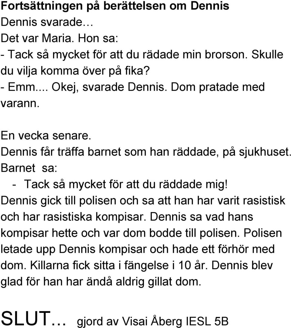 Dennis gick till polisen och sa att han har varit rasistisk och har rasistiska kompisar. Dennis sa vad hans kompisar hette och var dom bodde till polisen.