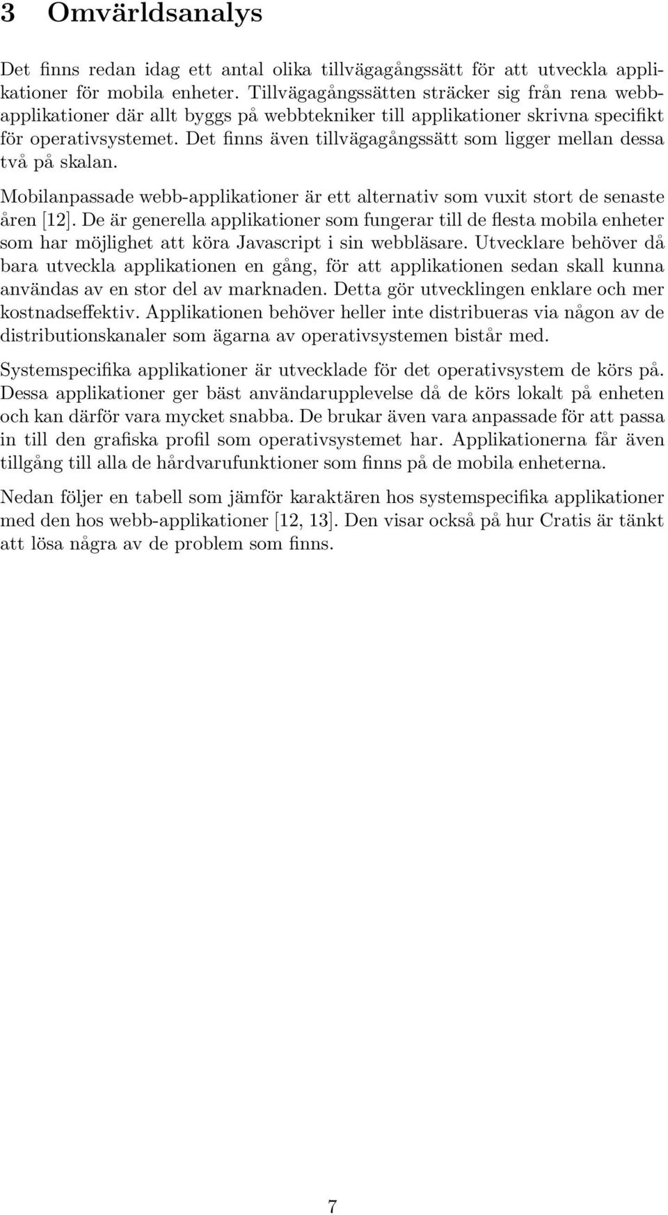 Det finns även tillvägagångssätt som ligger mellan dessa två på skalan. Mobilanpassade webb-applikationer är ett alternativ som vuxit stort de senaste åren [12].
