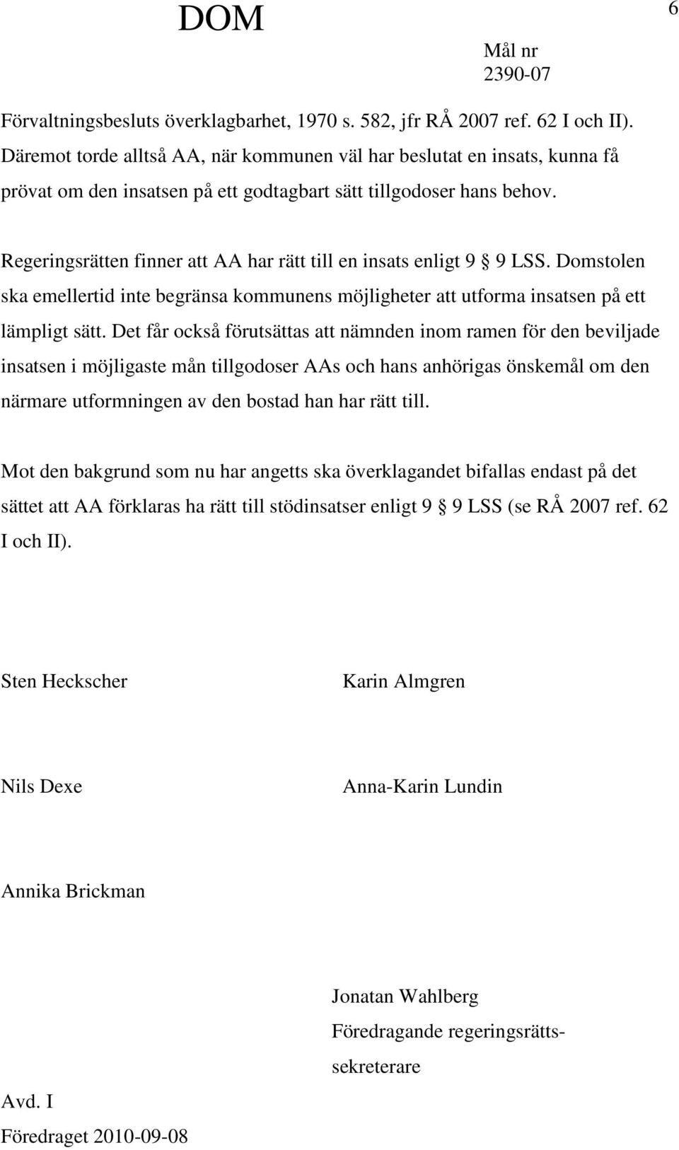 Regeringsrätten finner att AA har rätt till en insats enligt 9 9 LSS. Domstolen ska emellertid inte begränsa kommunens möjligheter att utforma insatsen på ett lämpligt sätt.