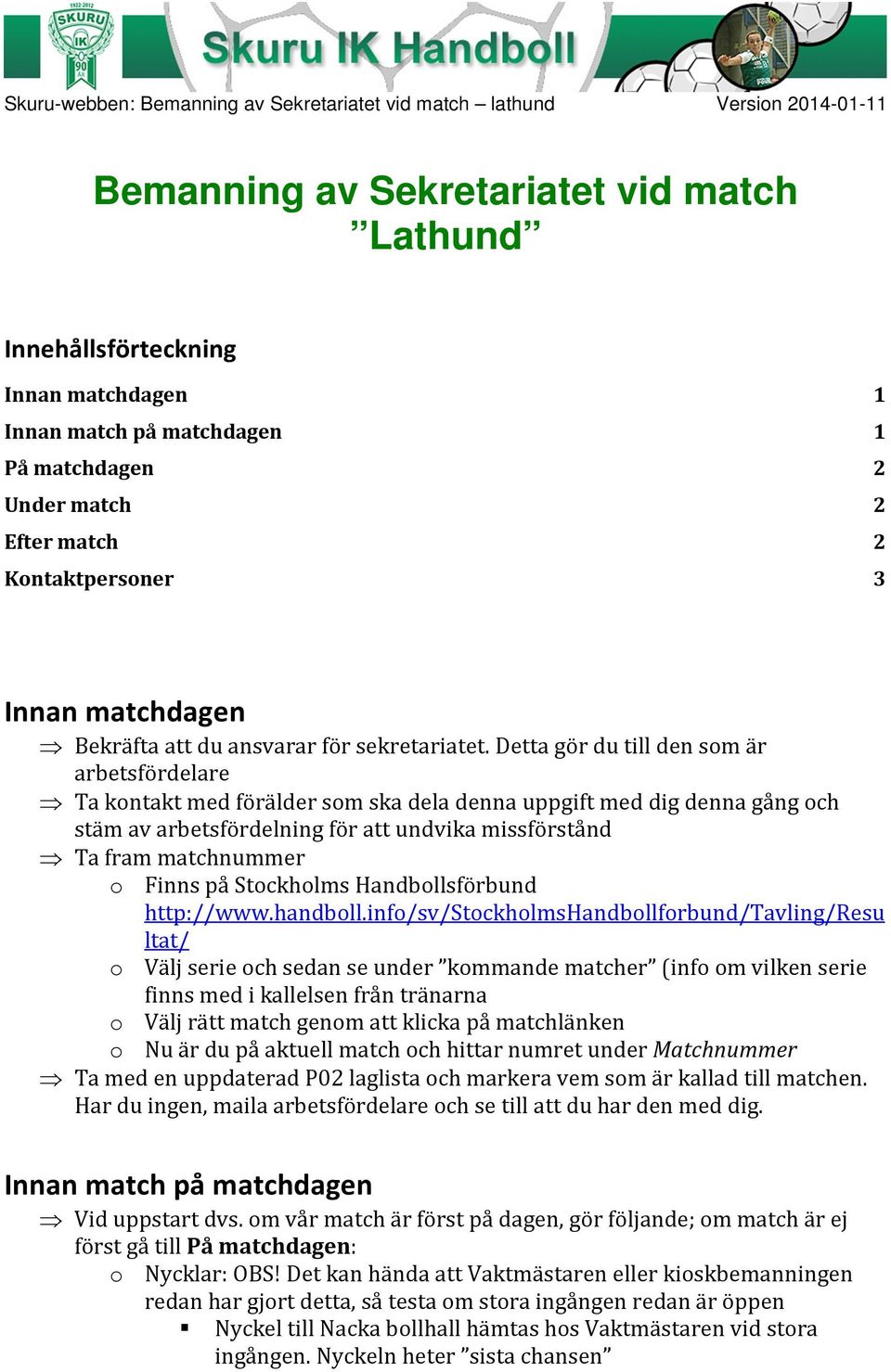 Detta gör du till den som är arbetsfördelare Ta kontakt med förälder som ska dela denna uppgift med dig denna gång och stäm av arbetsfördelning för att undvika missförstånd Ta fram matchnummer o