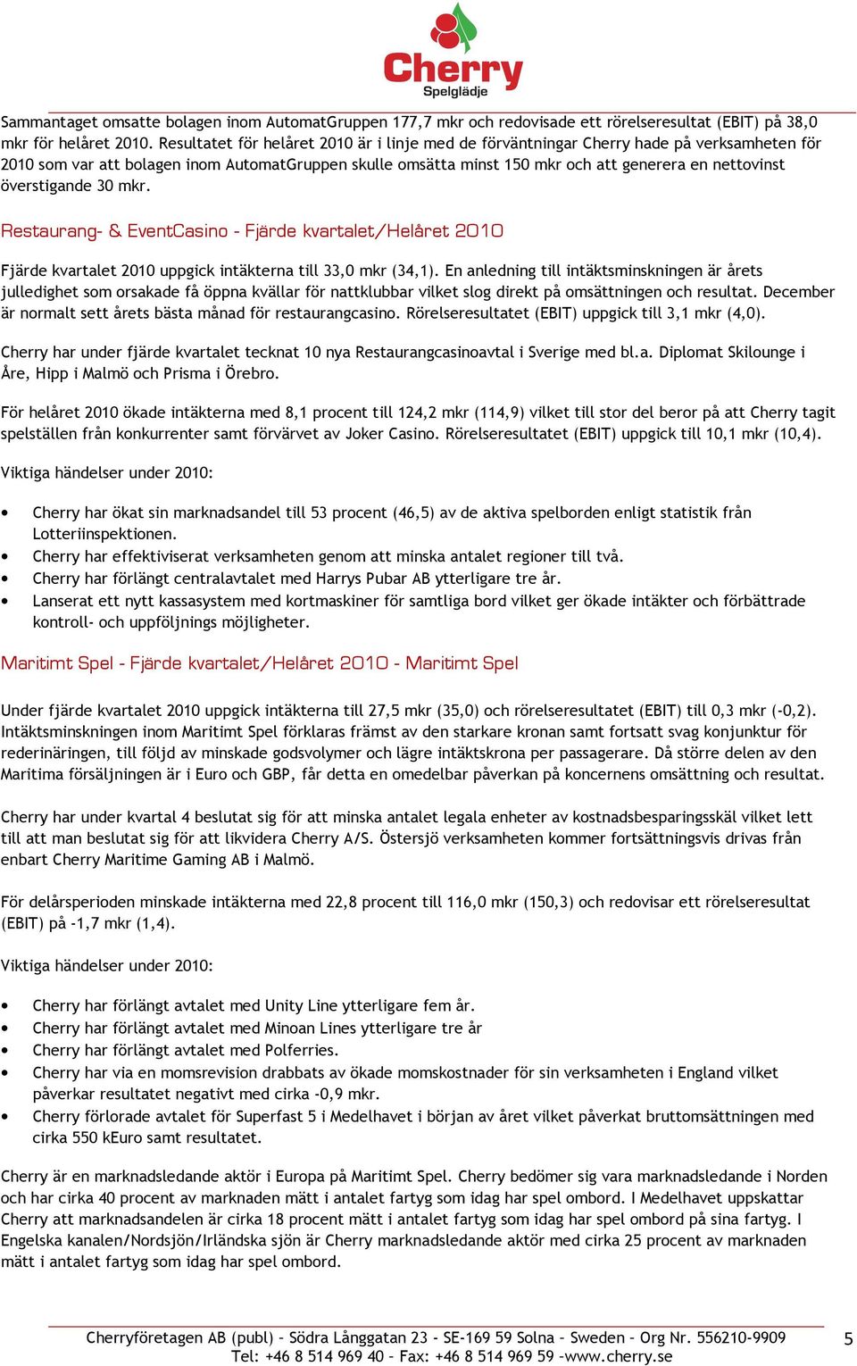 överstigande 30 mkr. Restaurang- & EventCasino - Fjärde kvartalet/helåret 2010 Fjärde kvartalet 2010 uppgick intäkterna till 33,0 mkr (34,1).