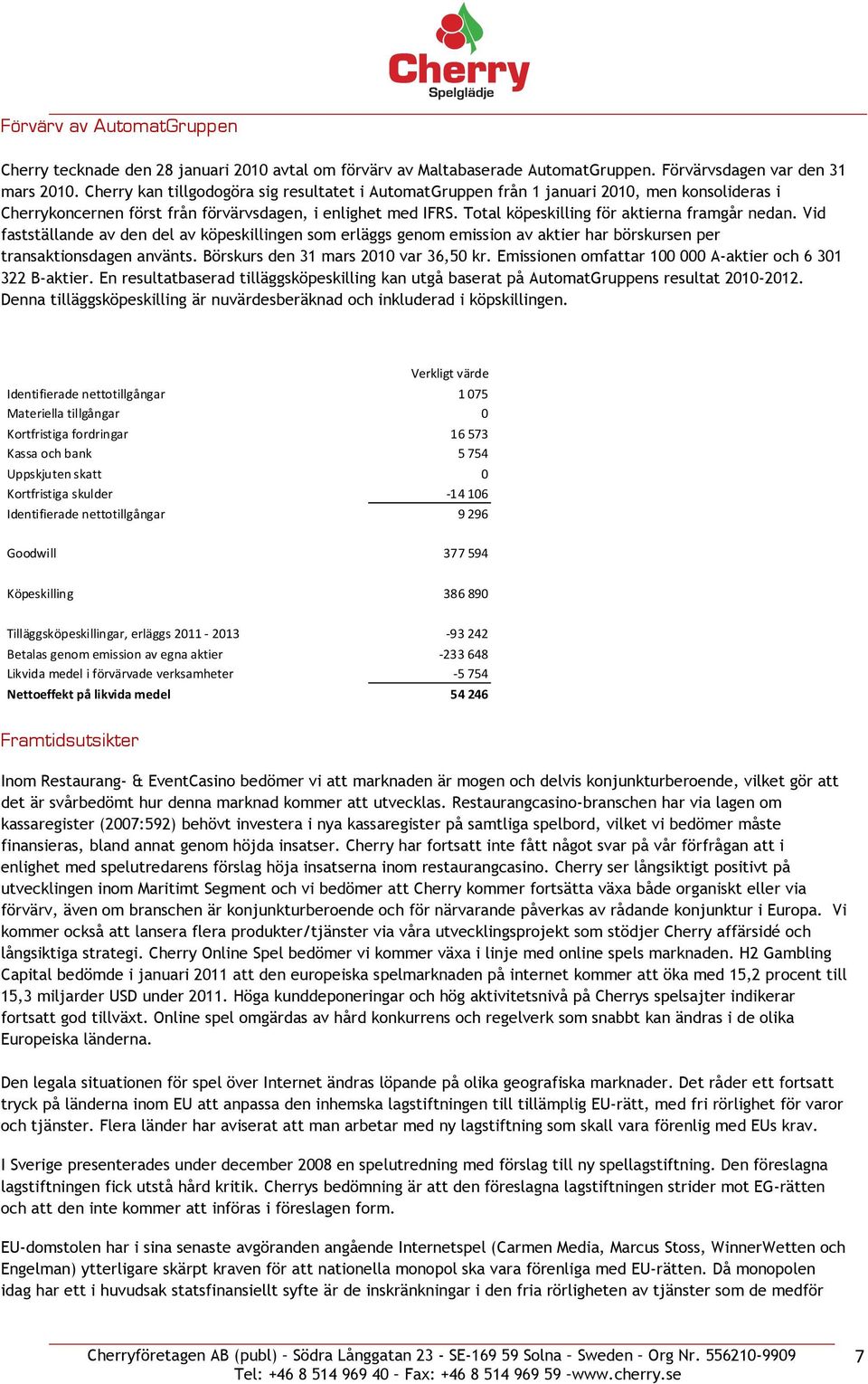 Total köpeskilling för aktierna framgår nedan. Vid fastställande av den del av köpeskillingen som erläggs genom emission av aktier har börskursen per transaktionsdagen använts.