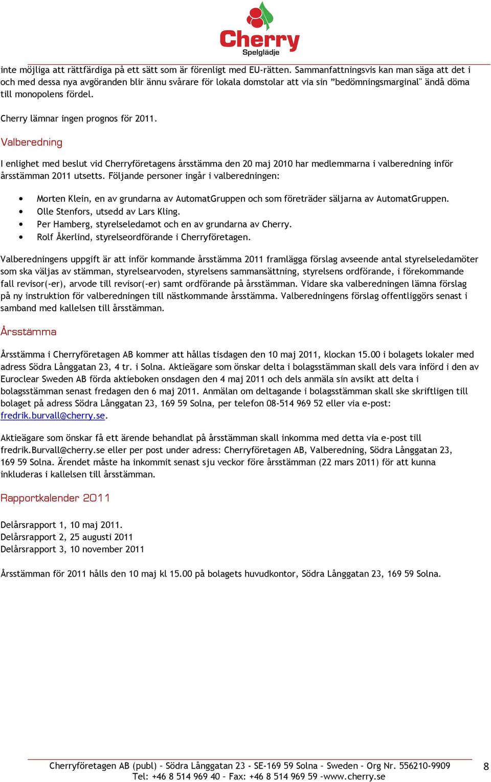 Cherry lämnar ingen prognos för 2011. Valberedning I enlighet med beslut vid Cherryföretagens årsstämma den 20 maj 2010 har medlemmarna i valberedning inför årsstämman 2011 utsetts.