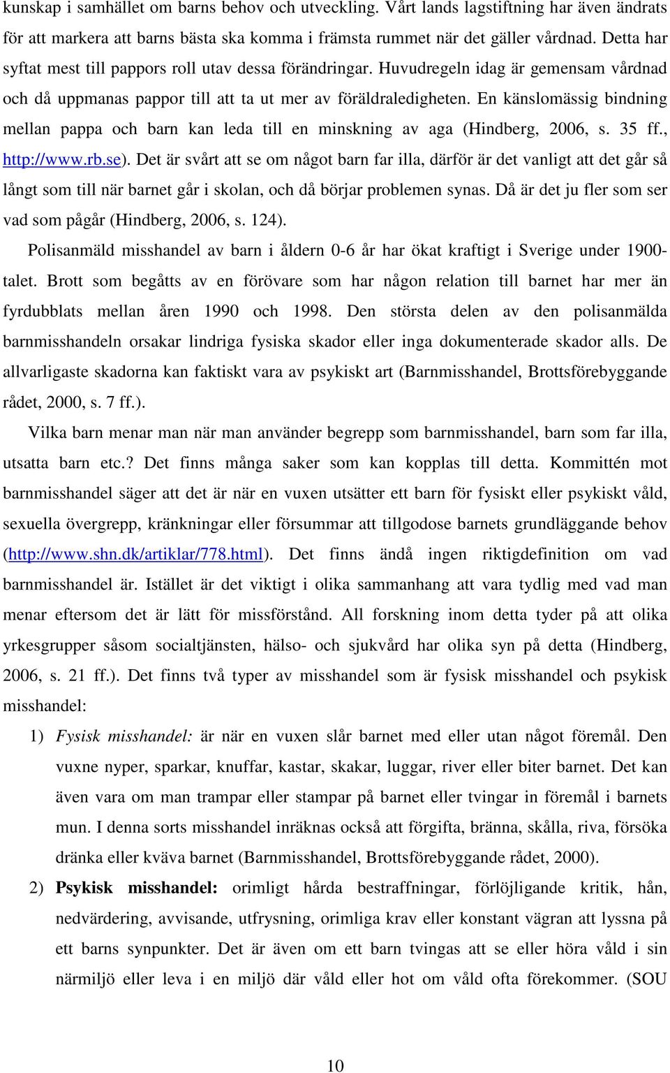 En känslomässig bindning mellan pappa och barn kan leda till en minskning av aga (Hindberg, 2006, s. 35 ff., http://www.rb.se).