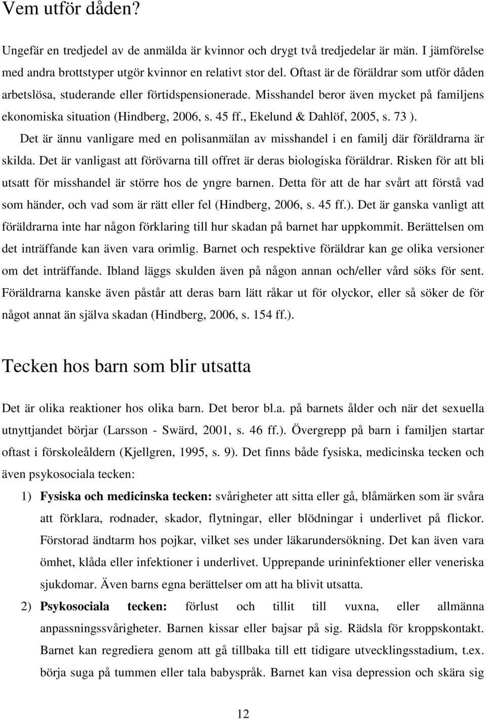 , Ekelund & Dahlöf, 2005, s. 73 ). Det är ännu vanligare med en polisanmälan av misshandel i en familj där föräldrarna är skilda.
